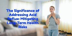 significance-addressing-acid-reflux-long-term-health-risks